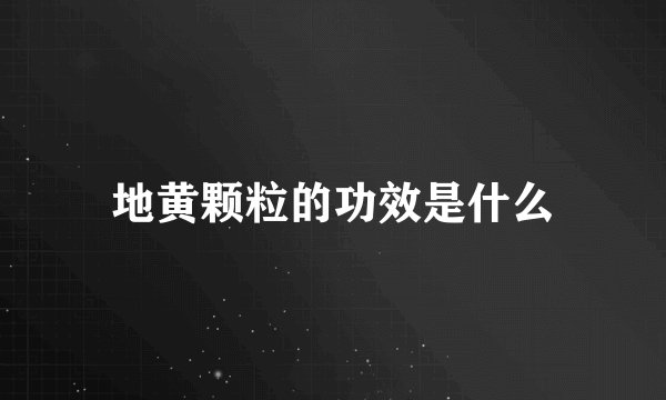 地黄颗粒的功效是什么
