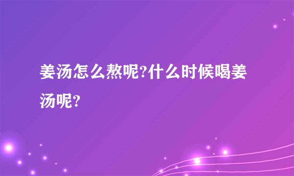 姜汤怎么熬呢?什么时候喝姜汤呢?