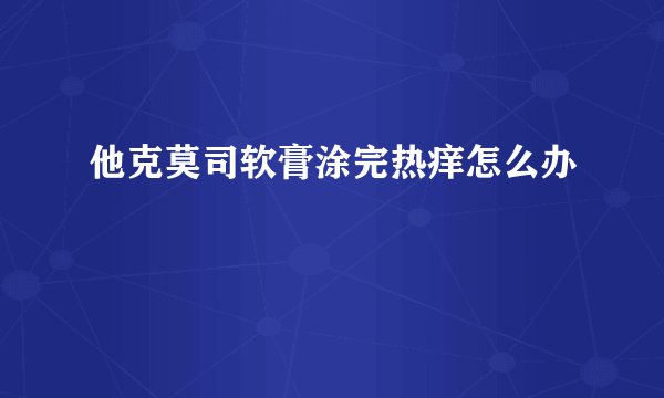 他克莫司软膏涂完热痒怎么办