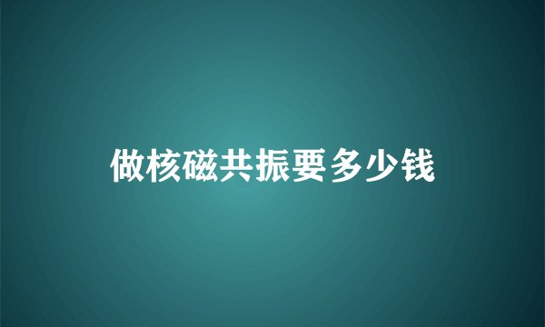 做核磁共振要多少钱