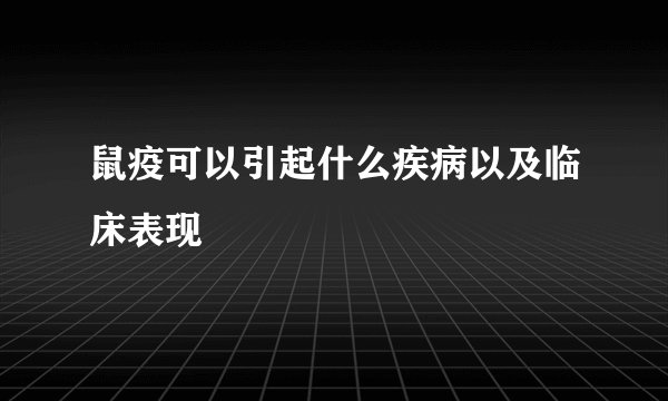 鼠疫可以引起什么疾病以及临床表现