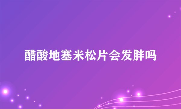 醋酸地塞米松片会发胖吗