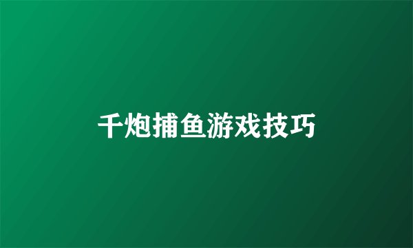 千炮捕鱼游戏技巧