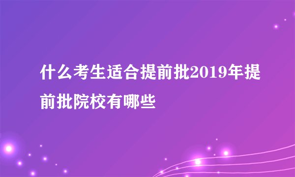 什么考生适合提前批2019年提前批院校有哪些