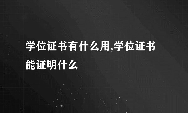 学位证书有什么用,学位证书能证明什么