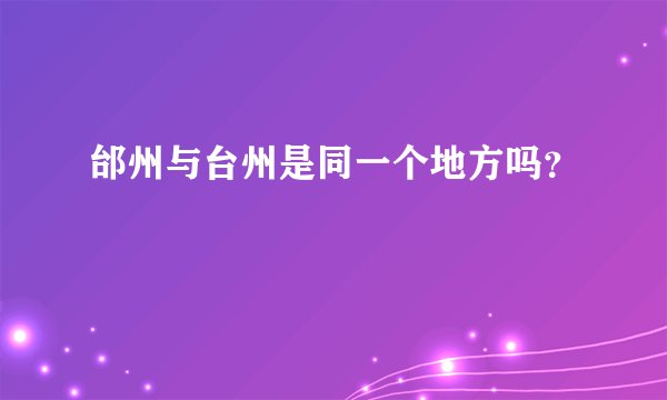 邰州与台州是同一个地方吗？