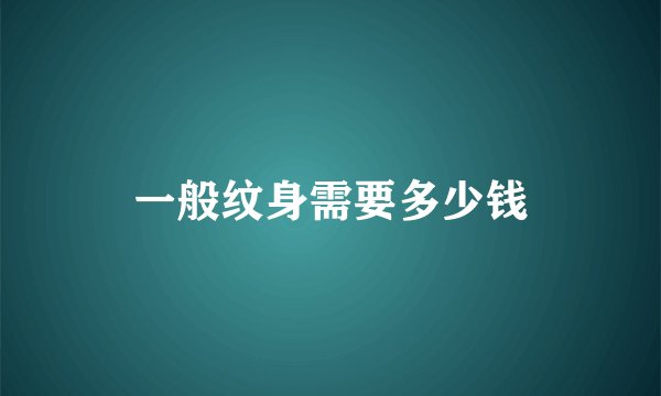 一般纹身需要多少钱