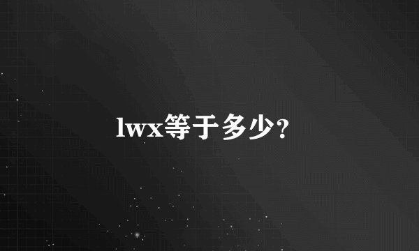lwx等于多少？