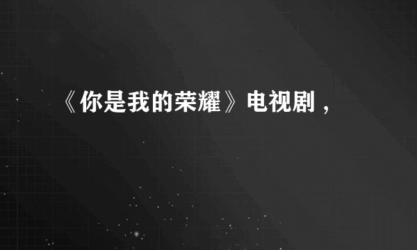 《你是我的荣耀》电视剧 ,