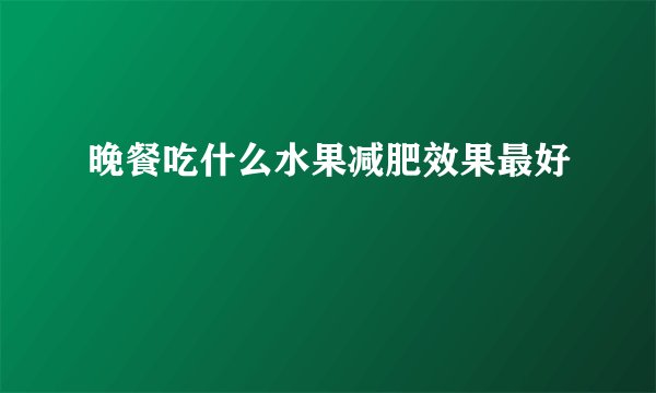 晚餐吃什么水果减肥效果最好