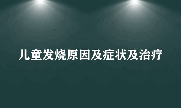 儿童发烧原因及症状及治疗