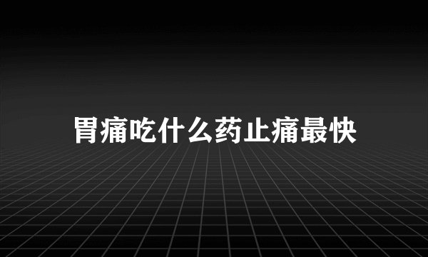 胃痛吃什么药止痛最快