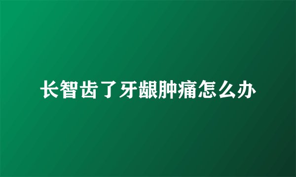 长智齿了牙龈肿痛怎么办