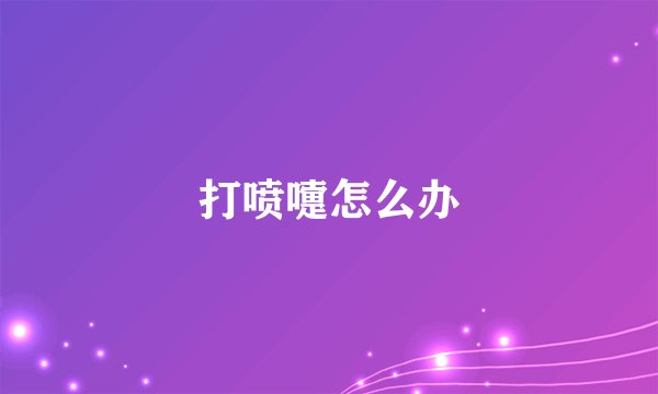 打喷嚏怎么办