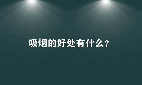 吸烟的好处有什么？