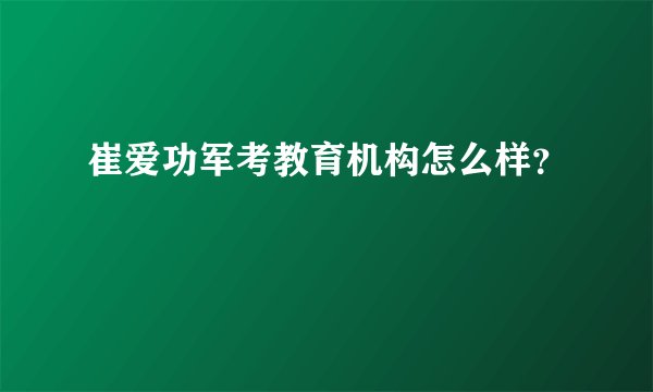 崔爱功军考教育机构怎么样？