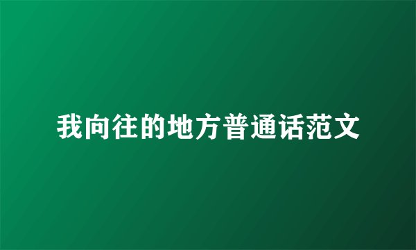 我向往的地方普通话范文