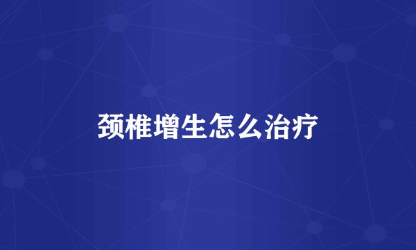 颈椎增生怎么治疗