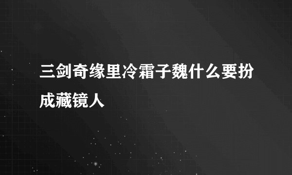 三剑奇缘里冷霜子魏什么要扮成藏镜人
