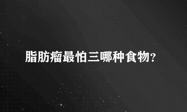 脂肪瘤最怕三哪种食物？