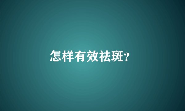 怎样有效祛斑？