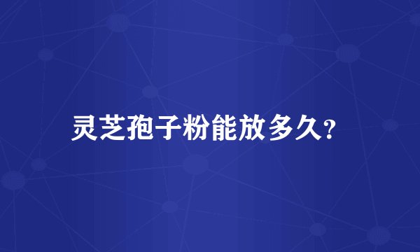 灵芝孢子粉能放多久?
