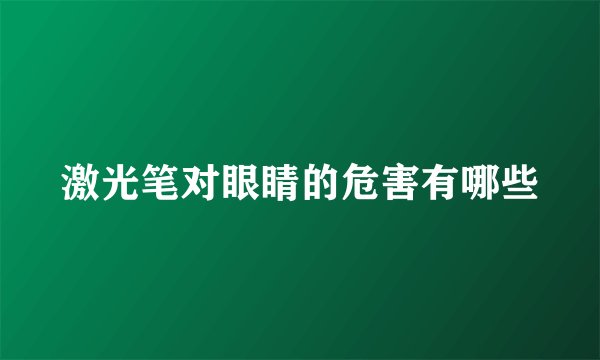 激光笔对眼睛的危害有哪些