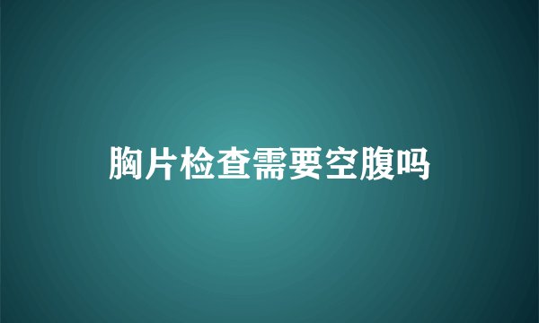 胸片检查需要空腹吗