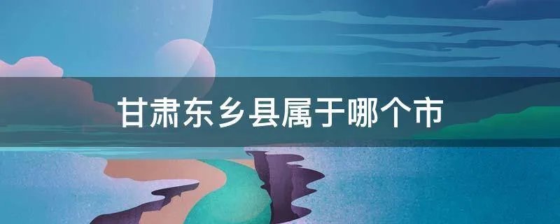 甘肃东乡县属于哪个市