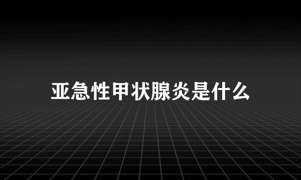 亚急性甲状腺炎是什么