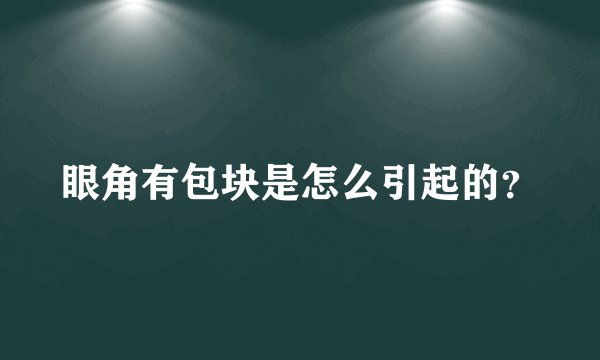眼角有包块是怎么引起的？