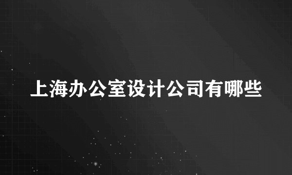 上海办公室设计公司有哪些