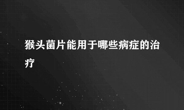 猴头菌片能用于哪些病症的治疗