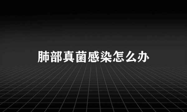 肺部真菌感染怎么办