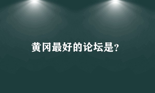 黄冈最好的论坛是？
