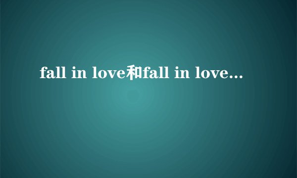 fall in love和fall in love with有什么区别吗？