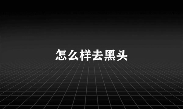 怎么样去黑头
