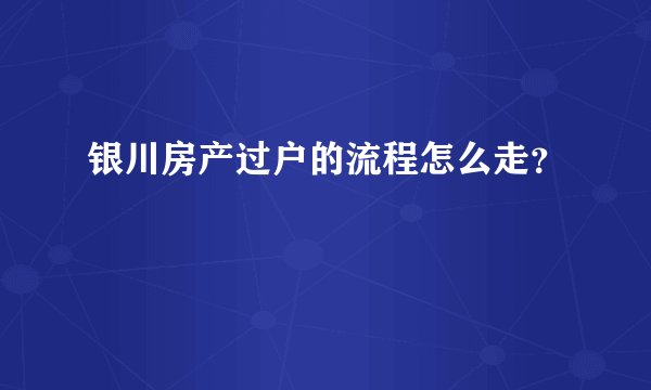 银川房产过户的流程怎么走？
