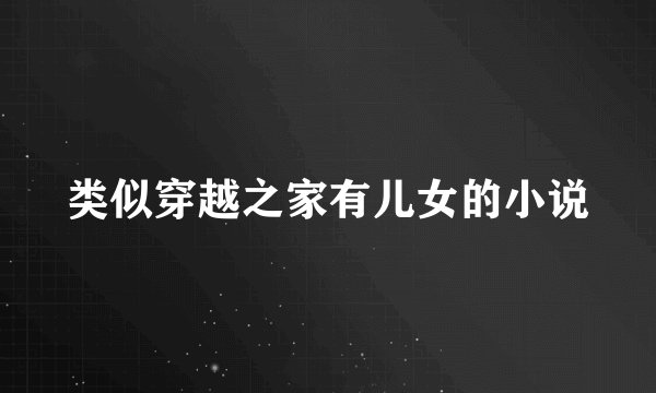 类似穿越之家有儿女的小说