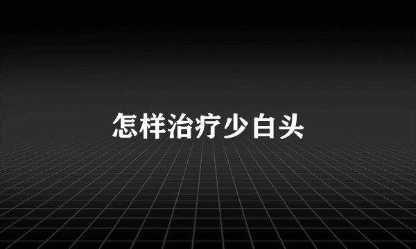 怎样治疗少白头