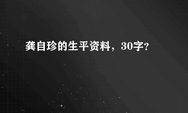 龚自珍的生平资料，30字？