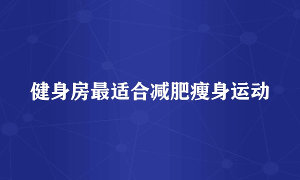 健身房最适合减肥瘦身运动