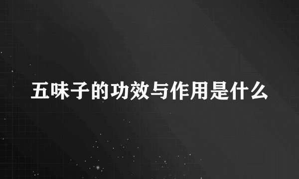 五味子的功效与作用是什么