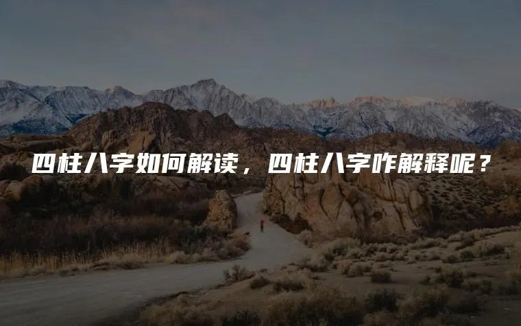 四柱八字如何解读，四柱八字咋解释呢？