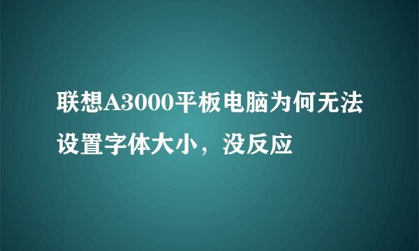 联想A3000平板电脑为何无法设置字体大小，没反应