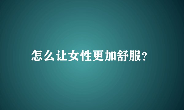 怎么让女性更加舒服？