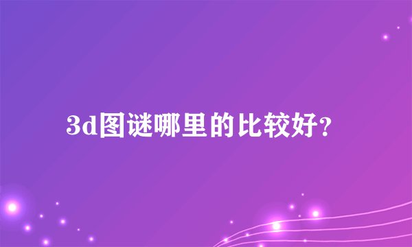 3d图谜哪里的比较好？