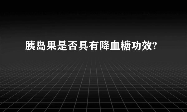 胰岛果是否具有降血糖功效?