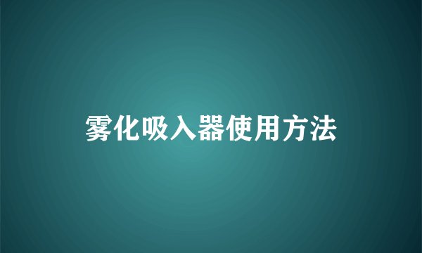 雾化吸入器使用方法