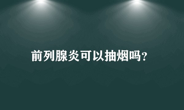 前列腺炎可以抽烟吗？